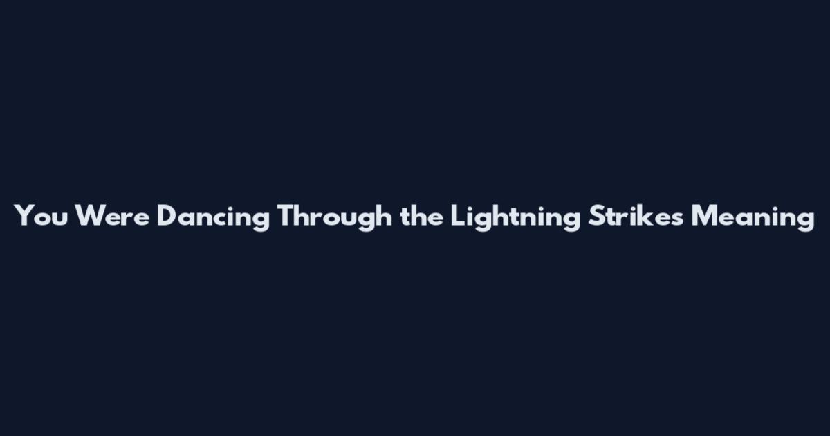You Were Dancing Through the Lightning Strikes Meaning