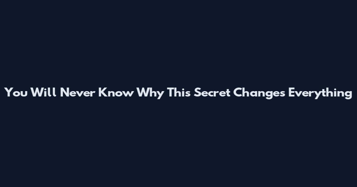 You Will Never Know Why This Secret Changes Everything
