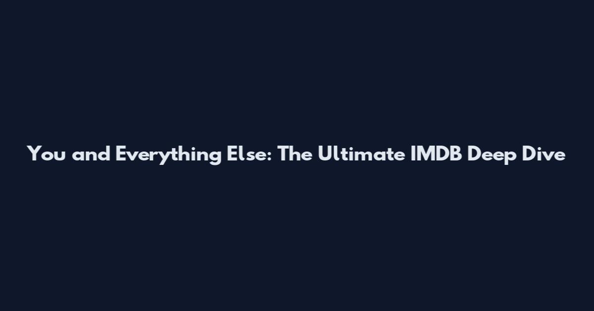 You and Everything Else: The Ultimate IMDB Deep Dive