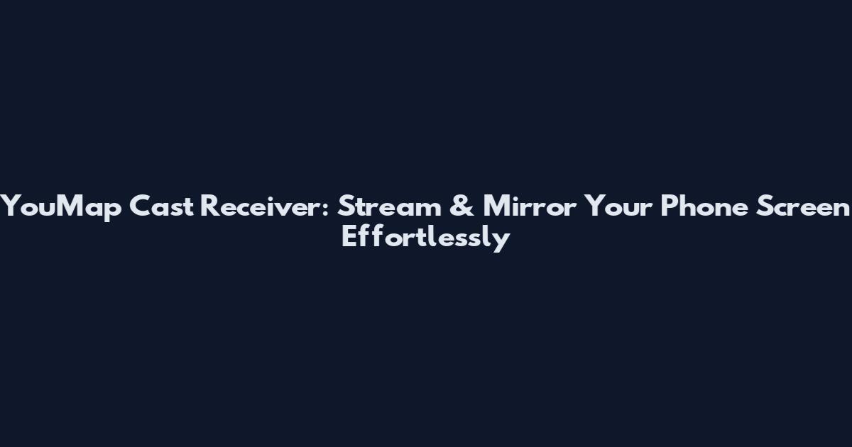 YouMap Cast Receiver: Stream & Mirror Your Phone Screen Effortlessly
