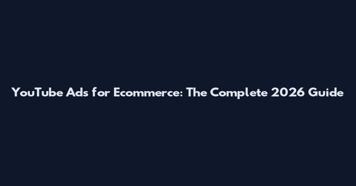 YouTube Ads for Ecommerce: The Complete 2026 Guide