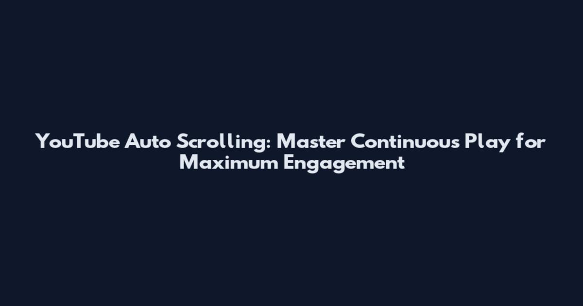 YouTube Auto Scrolling: Master Continuous Play for Maximum Engagement