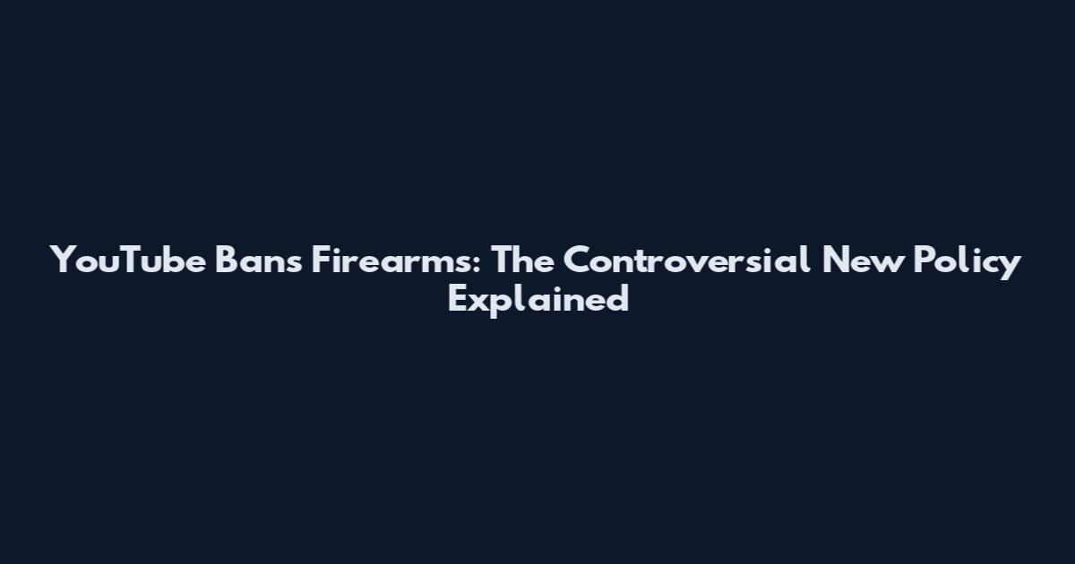 YouTube Bans Firearms: The Controversial New Policy Explained