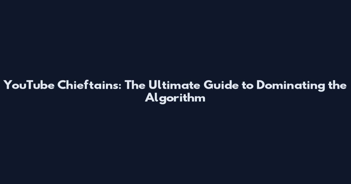 YouTube Chieftains: The Ultimate Guide to Dominating the Algorithm