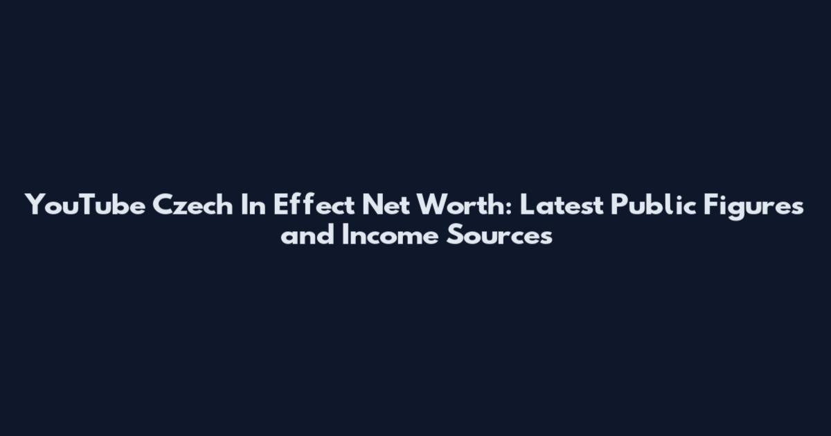 YouTube Czech In Effect Net Worth: Latest Public Figures and Income Sources