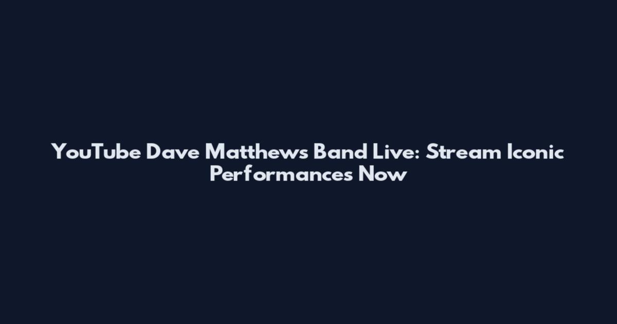 YouTube Dave Matthews Band Live: Stream Iconic Performances Now