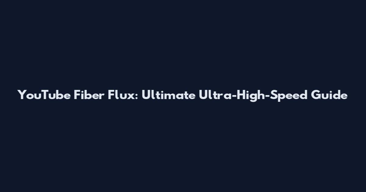 YouTube Fiber Flux: Ultimate Ultra-High-Speed Guide