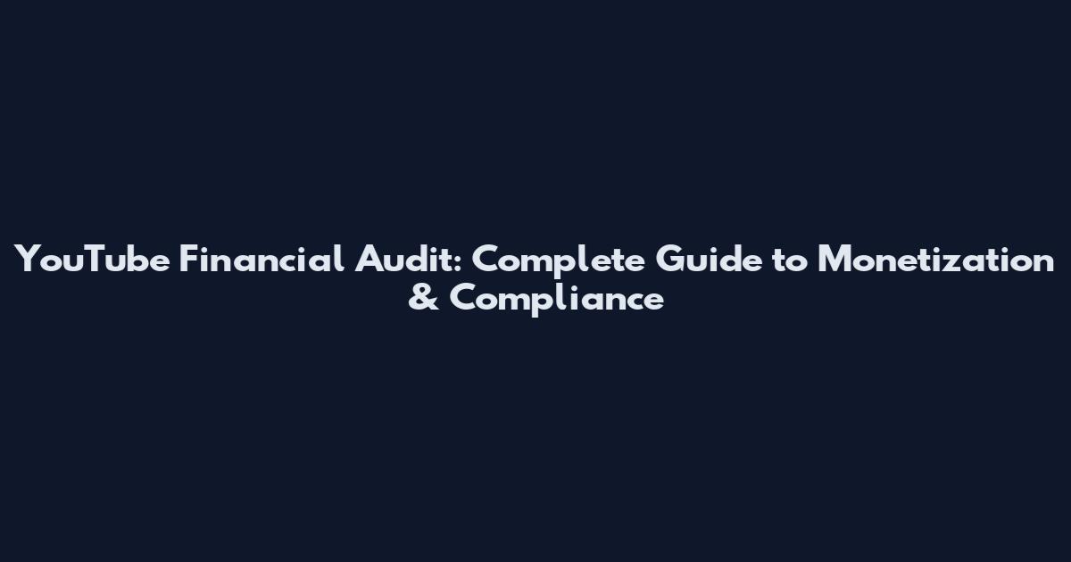 YouTube Financial Audit: Complete Guide to Monetization & Compliance