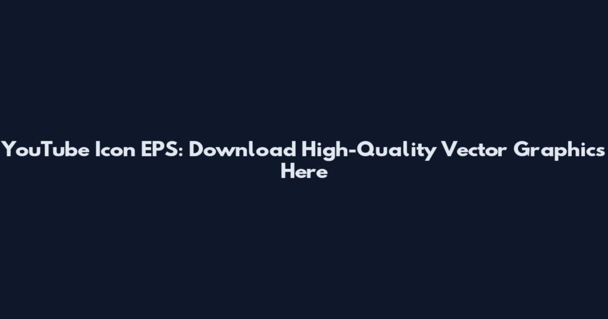 YouTube Icon EPS: Download High-Quality Vector Graphics Here
