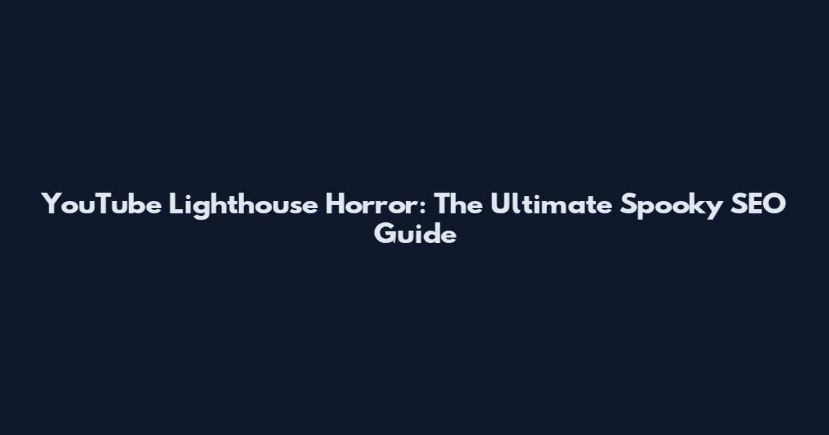 YouTube Lighthouse Horror: The Ultimate Spooky SEO Guide