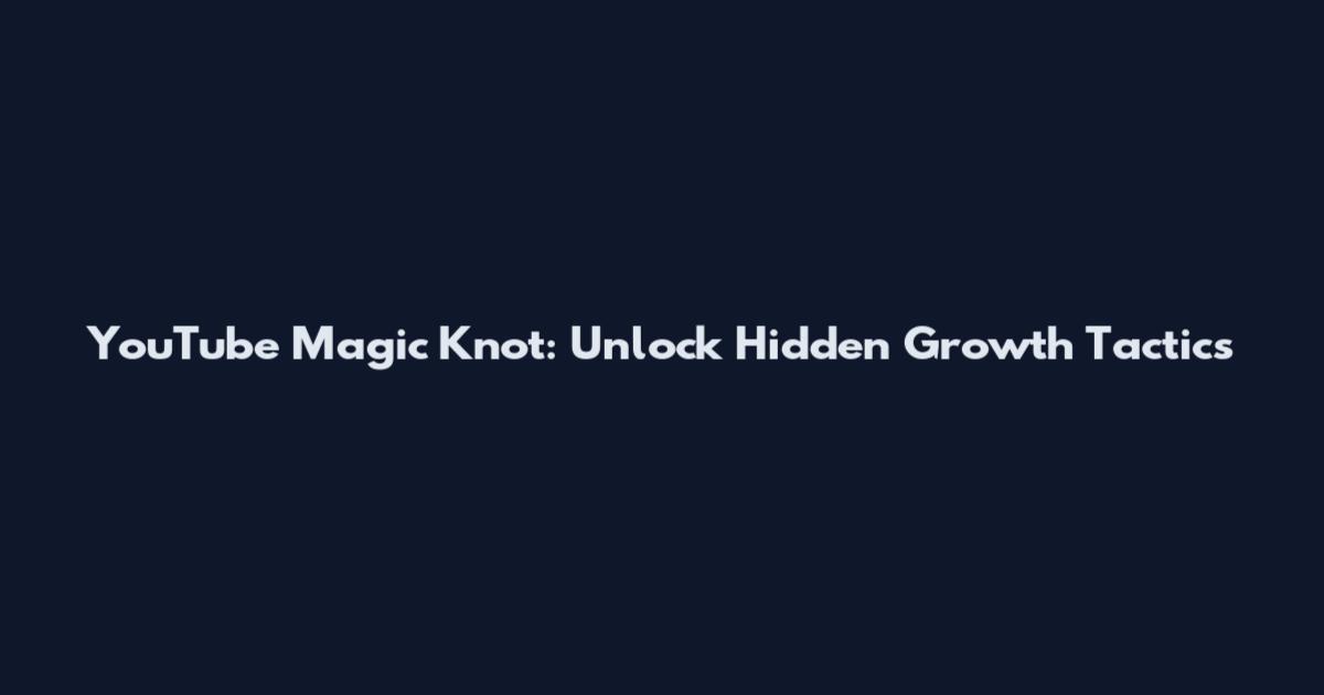 YouTube Magic Knot: Unlock Hidden Growth Tactics