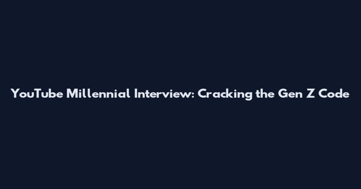 YouTube Millennial Interview: Cracking the Gen Z Code
