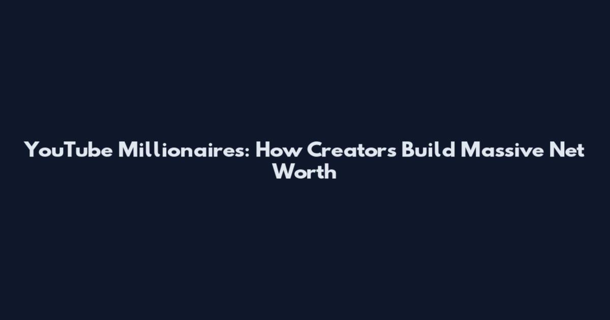 YouTube Millionaires: How Creators Build Massive Net Worth