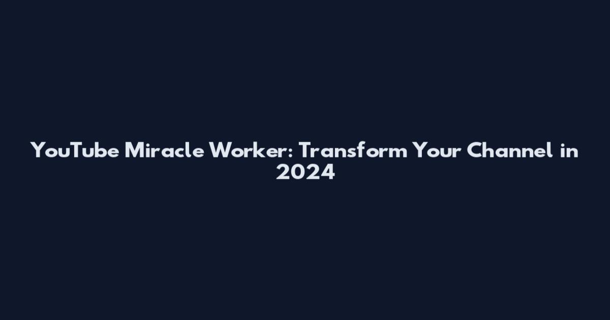 YouTube Miracle Worker: Transform Your Channel in 2024