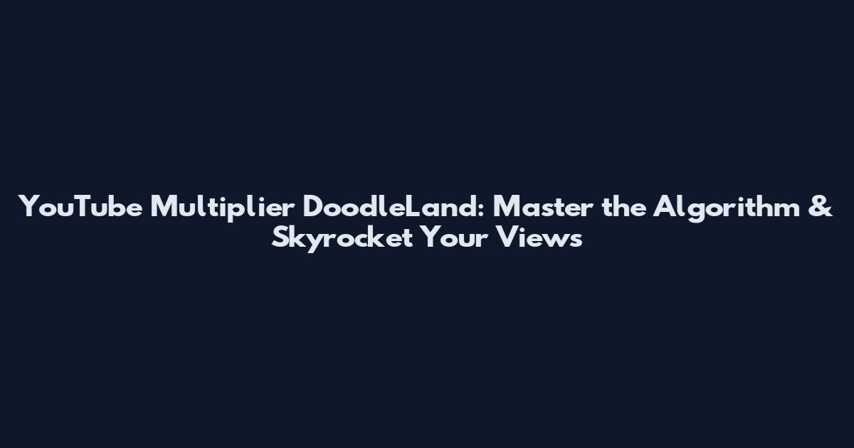 YouTube Multiplier DoodleLand: Master the Algorithm & Skyrocket Your Views
