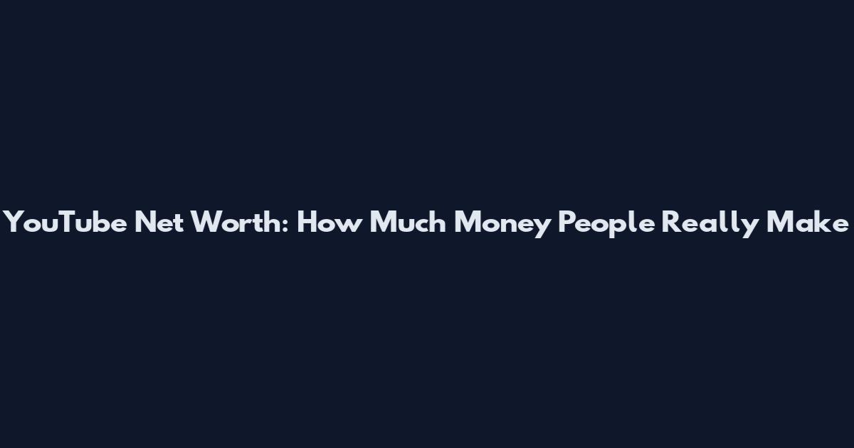 YouTube Net Worth: How Much Money People Really Make