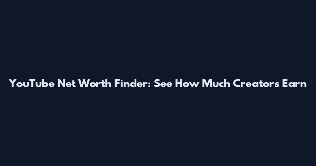 YouTube Net Worth Finder: See How Much Creators Earn