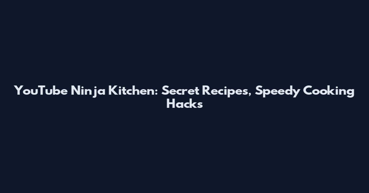 YouTube Ninja Kitchen: Secret Recipes, Speedy Cooking Hacks