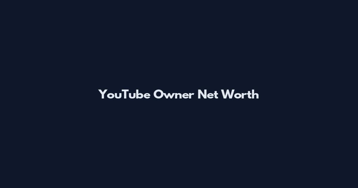 YouTube Owner Net Worth