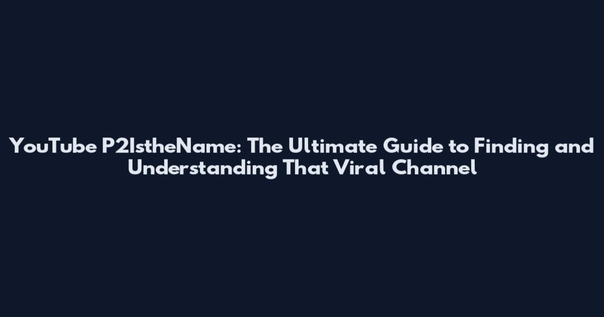YouTube P2IstheName: The Ultimate Guide to Finding and Understanding That Viral Channel