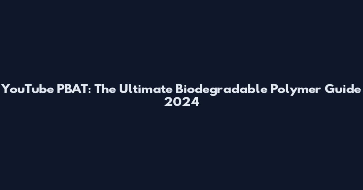 YouTube PBAT: The Ultimate Biodegradable Polymer Guide 2024