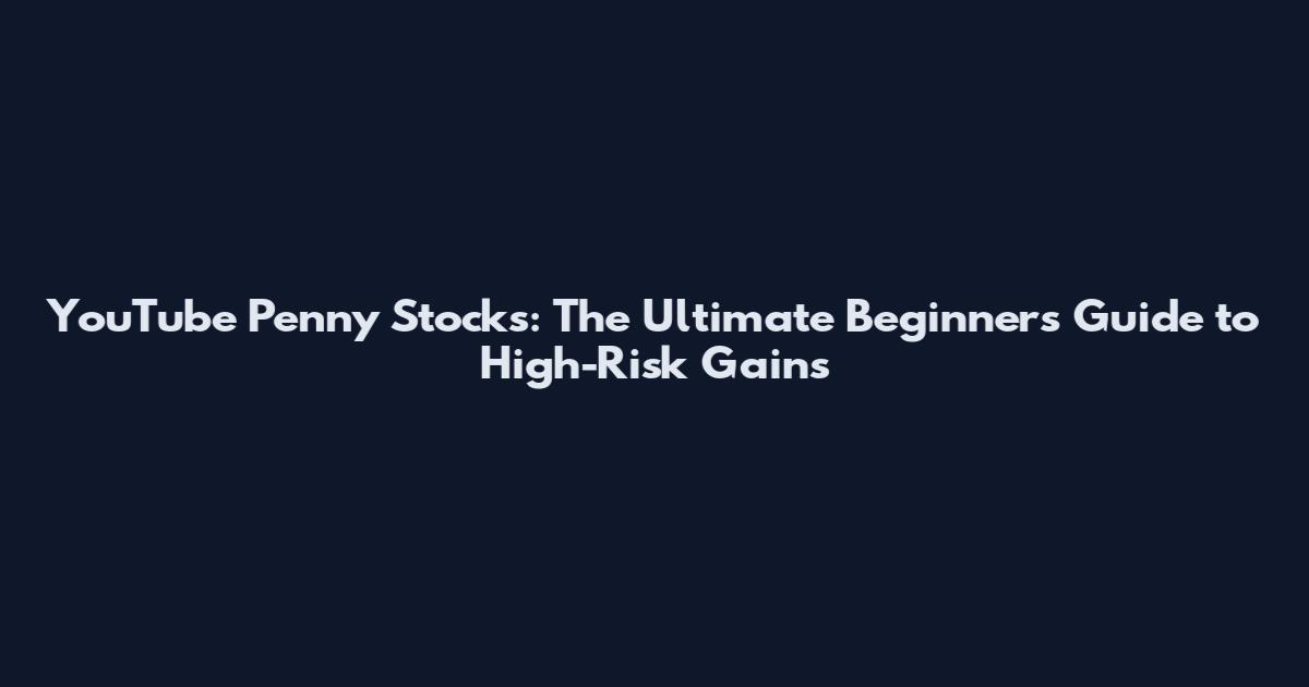 YouTube Penny Stocks: The Ultimate Beginner's Guide to High-Risk Gains