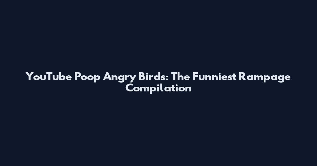 YouTube Poop Angry Birds: The Funniest Rampage Compilation