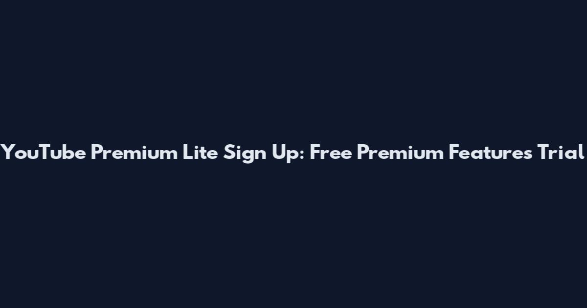 YouTube Premium Lite Sign Up: Free Premium Features Trial