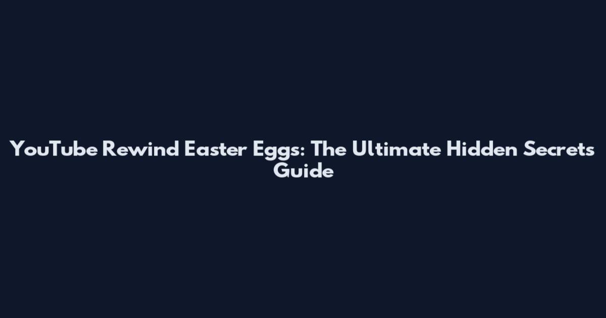 YouTube Rewind Easter Eggs: The Ultimate Hidden Secrets Guide