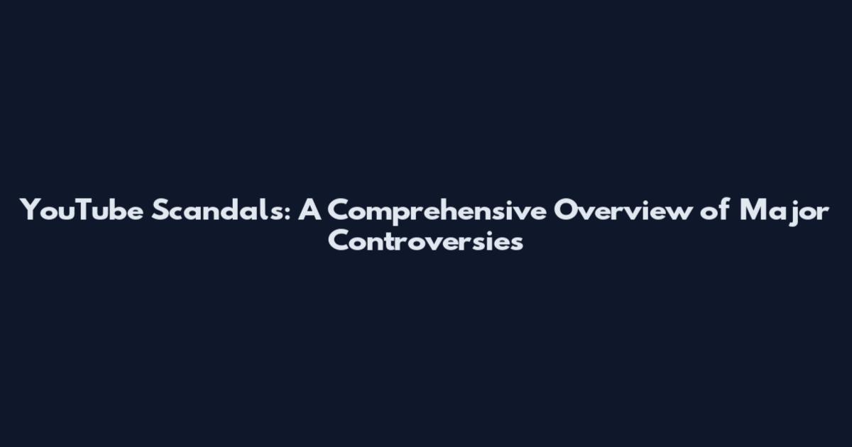YouTube Scandals: A Comprehensive Overview of Major Controversies
