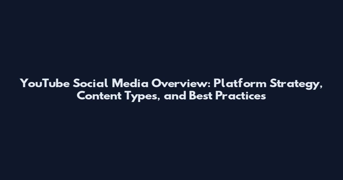 YouTube Social Media Overview: Platform Strategy, Content Types, and Best Practices