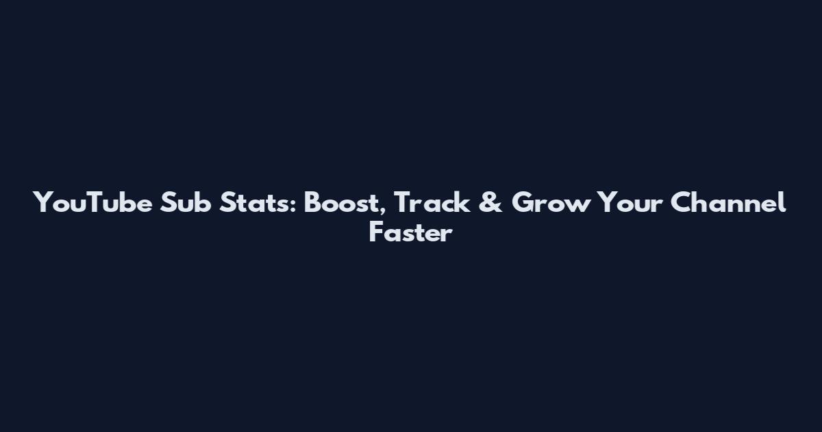 YouTube Sub Stats: Boost, Track & Grow Your Channel Faster