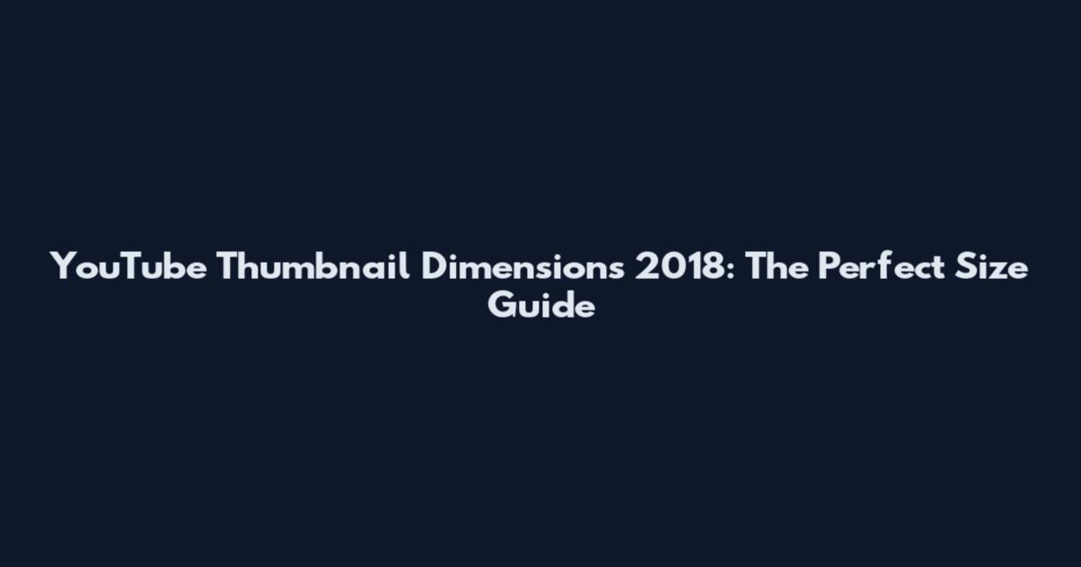 YouTube Thumbnail Dimensions 2018: The Perfect Size Guide