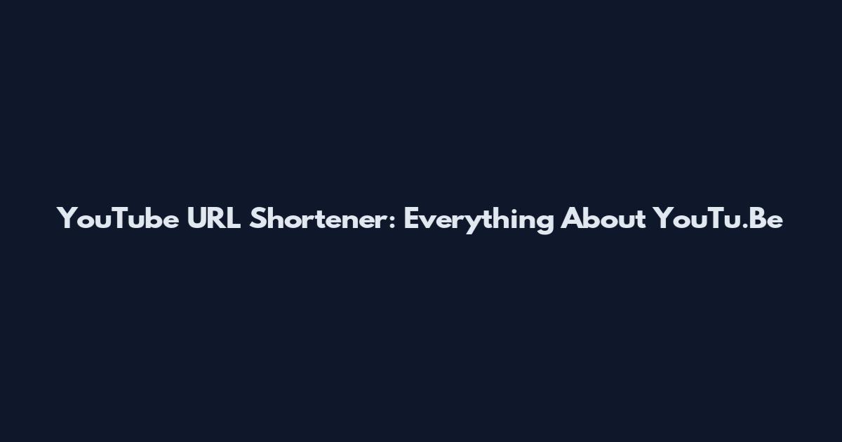 YouTube URL Shortener: Everything About YouTu.Be