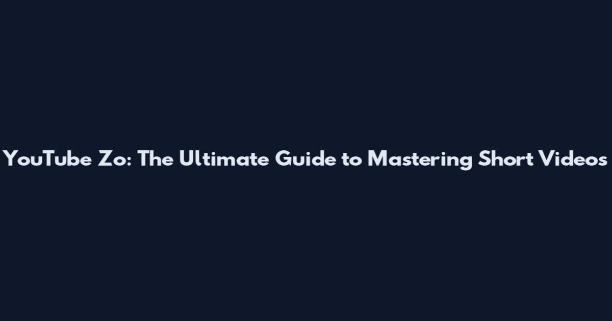 YouTube Zo: The Ultimate Guide to Mastering Short Videos