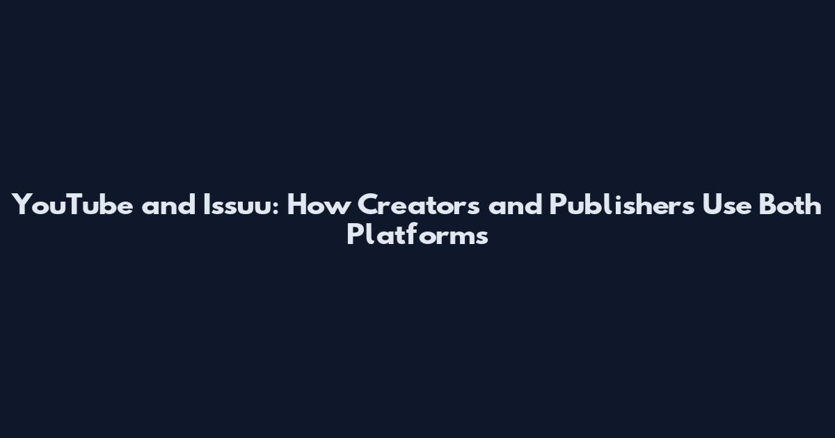 YouTube and Issuu: How Creators and Publishers Use Both Platforms