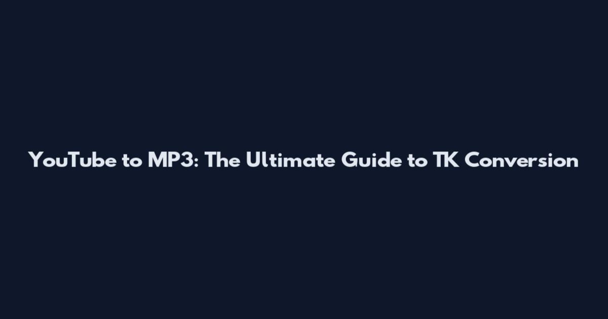 YouTube to MP3: The Ultimate Guide to TK Conversion