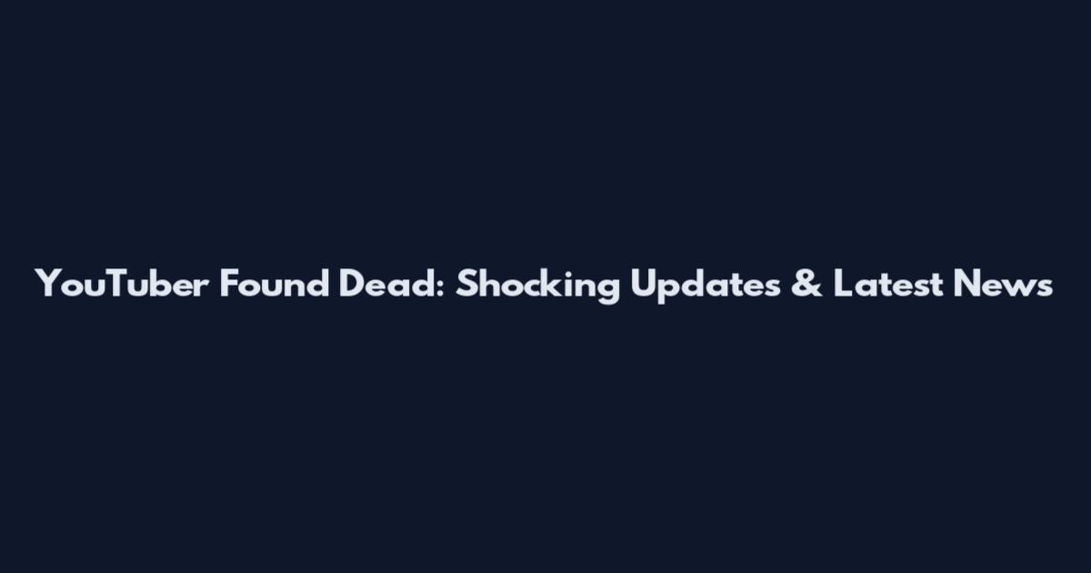 YouTuber Found Dead: Shocking Updates & Latest News