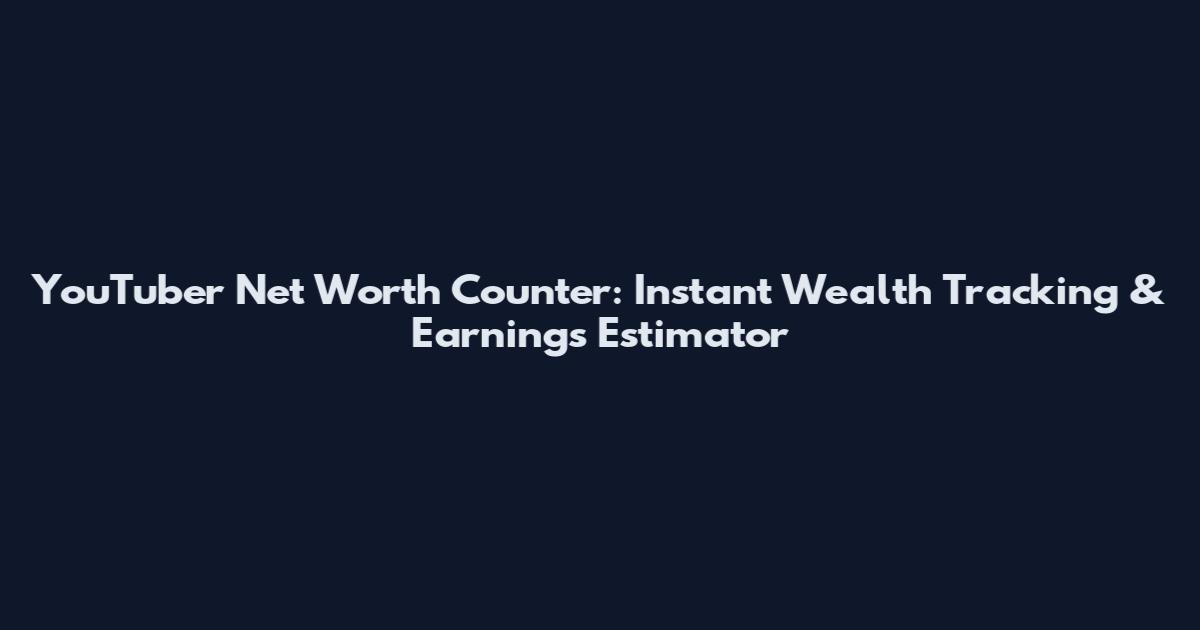 YouTuber Net Worth Counter: Instant Wealth Tracking & Earnings Estimator