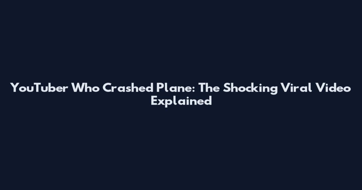 YouTuber Who Crashed Plane: The Shocking Viral Video Explained