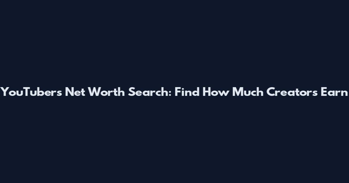 YouTubers Net Worth Search: Find How Much Creators Earn