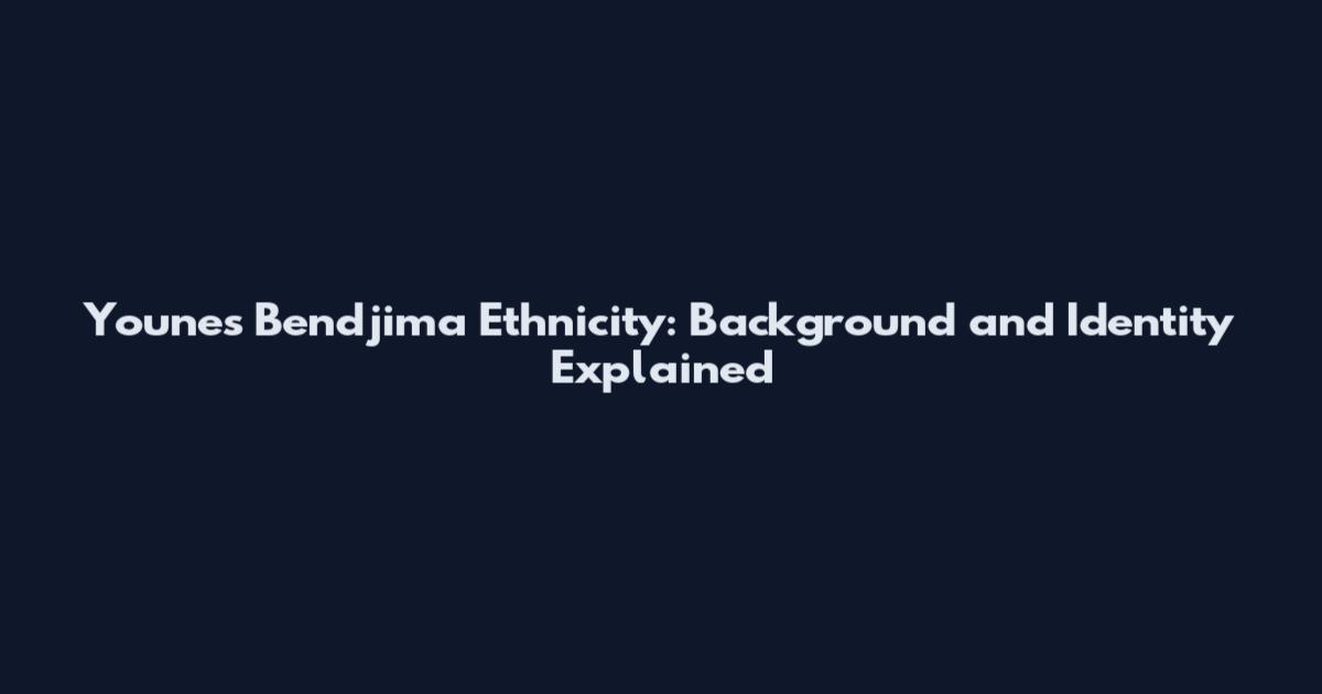 Younes Bendjima Ethnicity: Background and Identity Explained