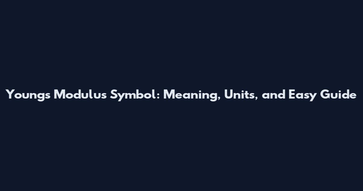 Young's Modulus Symbol: Meaning, Units, and Easy Guide