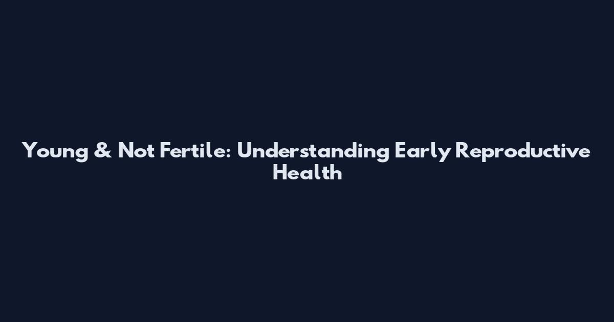 Young & Not Fertile: Understanding Early Reproductive Health