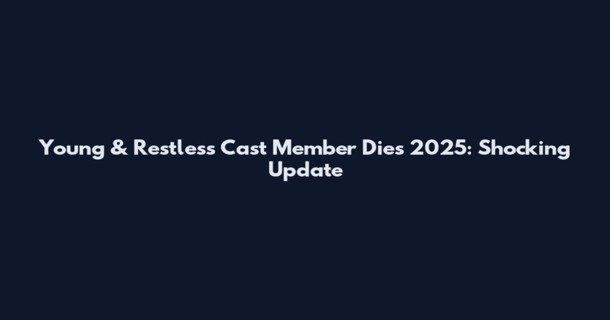 Young & Restless Cast Member Dies 2025: Shocking Update