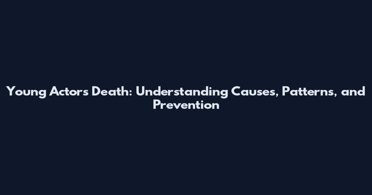 Young Actors Death: Understanding Causes, Patterns, and Prevention