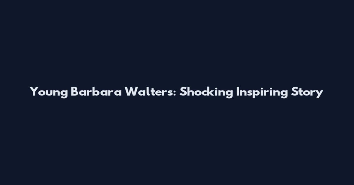 Young Barbara Walters: Shocking Inspiring Story