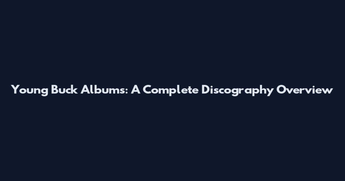Young Buck Albums: A Complete Discography Overview