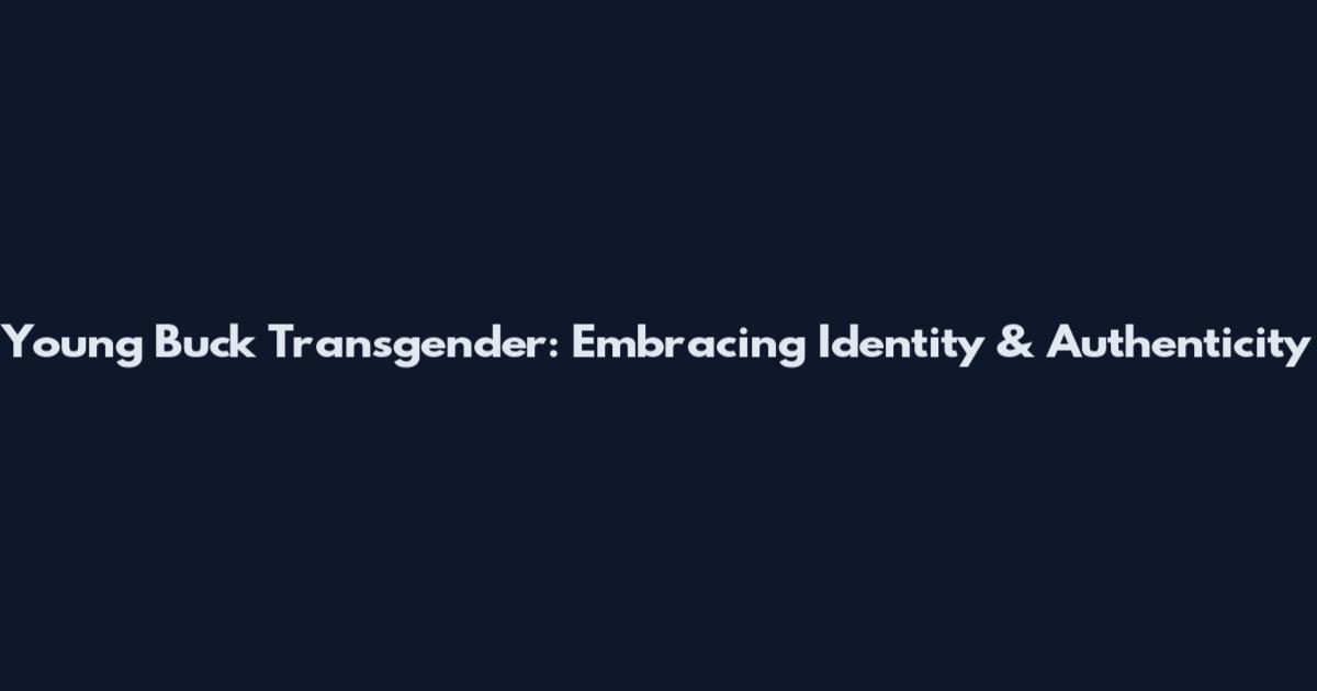 Young Buck Transgender: Embracing Identity & Authenticity