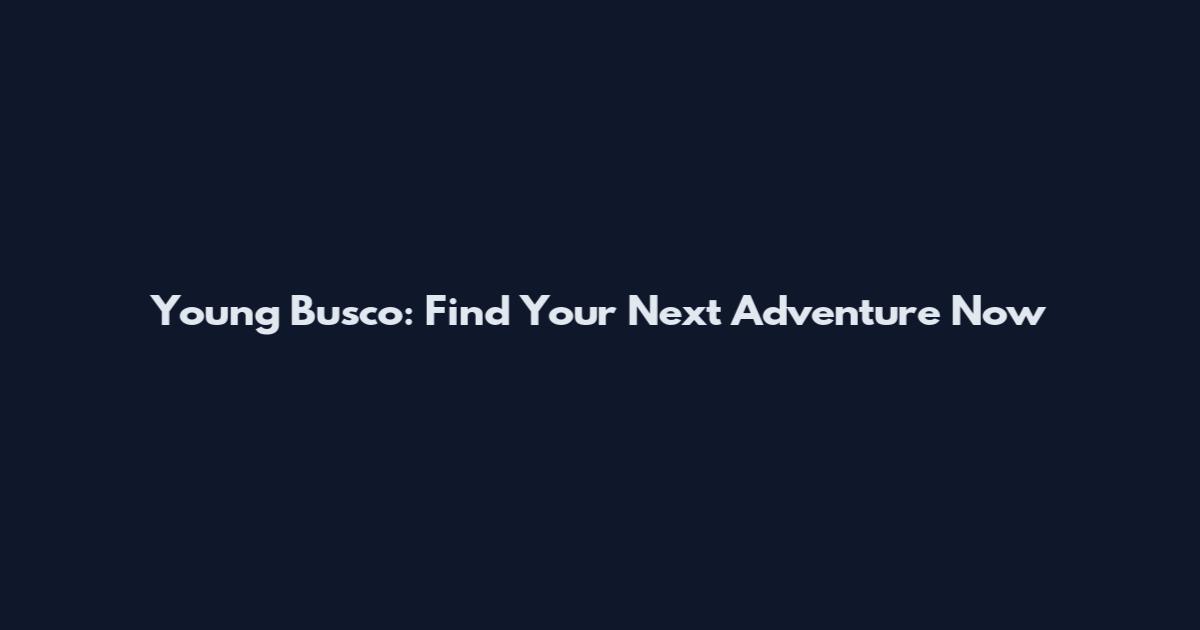 Young Busco: Find Your Next Adventure Now
